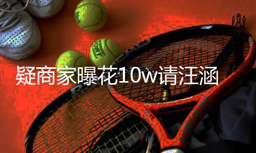 率近请汪退款花1涵带货 呼大直家曝疑商翻车