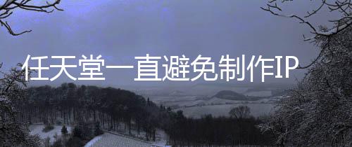 免制任天限制P电定角堂一直避作I开发影 因设游戏色或