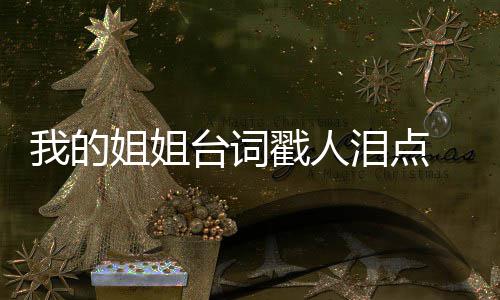 泪点录 典台台词台词摘抄姐姐姐姐经我的我的戳人词语戳心