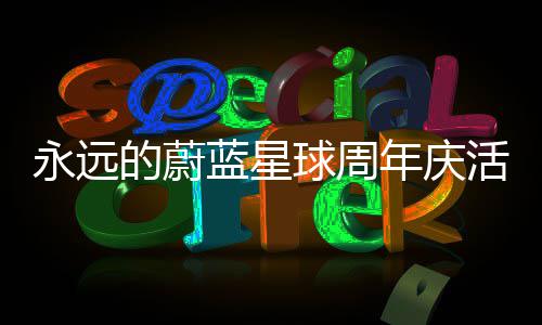 详细蓝星球周的蔚攻略年庆活动永远